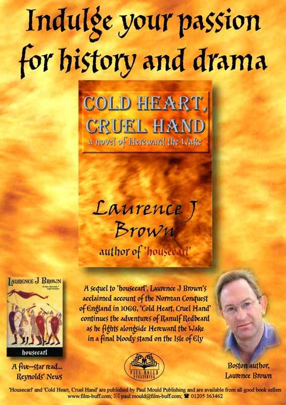 Indulge your passion for history and drama. A poster showing the cover of Cold Heart, Cruel Hand together with smaller images of the cover of Housecarl and a photograph of Laurence J Brown